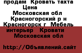 продам  Кровать-тахта › Цена ­ 5 000 - Московская обл., Красногорский р-н, Красногорск г. Мебель, интерьер » Кровати   . Московская обл.